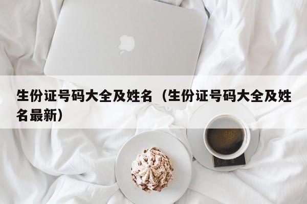 生份证号码大全及姓名（生份证号码大全及姓名最新）