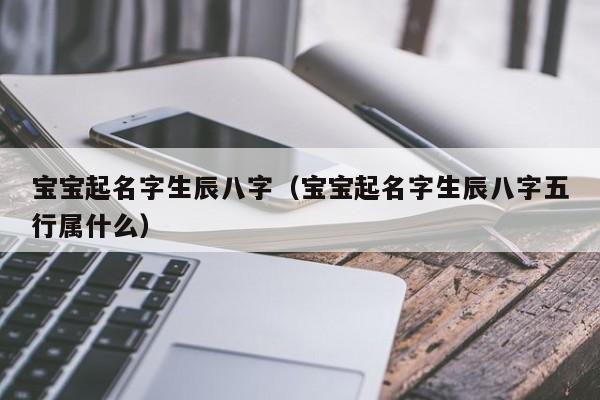 宝宝起名字生辰八字（宝宝起名字生辰八字五行属什么）