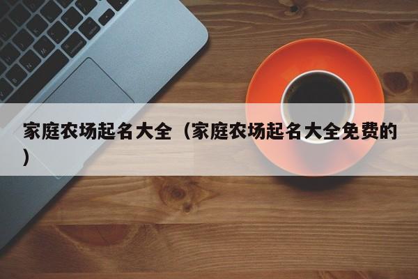 家庭农场起名大全（家庭农场起名大全免费的）