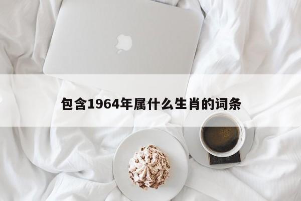 包含1964年属什么生肖的词条