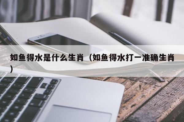 如鱼得水是什么生肖（如鱼得水打一准确生肖）