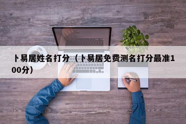 卜易居姓名打分（卜易居免费测名打分最准100分）