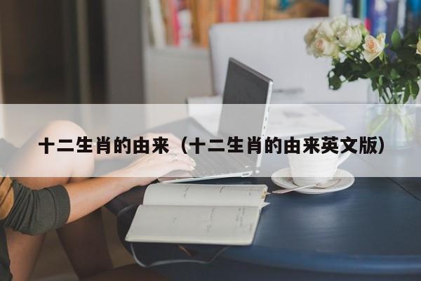 十二生肖的由来（十二生肖的由来英文版）