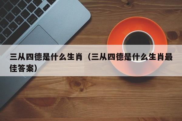 三从四德是什么生肖（三从四德是什么生肖最佳答案）