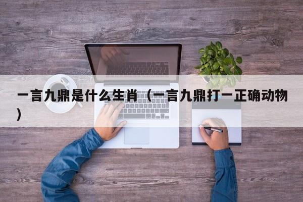 一言九鼎是什么生肖（一言九鼎打一正确动物）