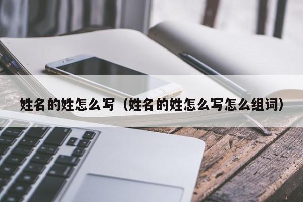 姓名的姓怎么写（姓名的姓怎么写怎么组词）