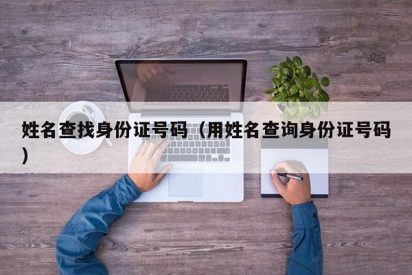 姓名查找身份证号码（用姓名查询身份证号码）