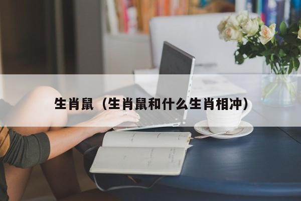 生肖鼠（生肖鼠和什么生肖相冲）