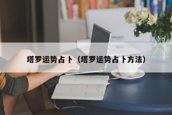 塔罗运势占卜（塔罗运势占卜方法）