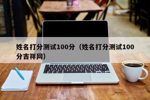 姓名打分测试100分（姓名打分测试100分吉祥网）