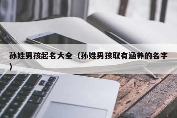 孙姓男孩起名大全（孙姓男孩取有涵养的名字）