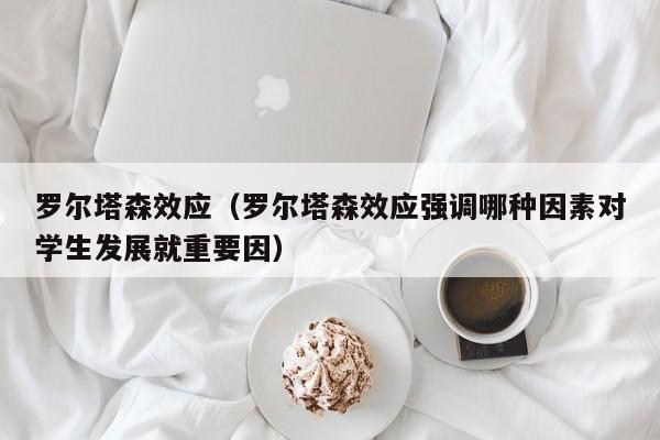 罗尔塔森效应（罗尔塔森效应强调哪种因素对学生发展就重要因）