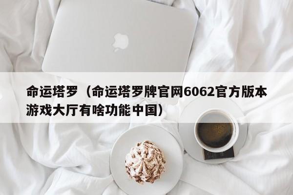 命运塔罗（命运塔罗牌官网6062官方版本游戏大厅有啥功能中国）