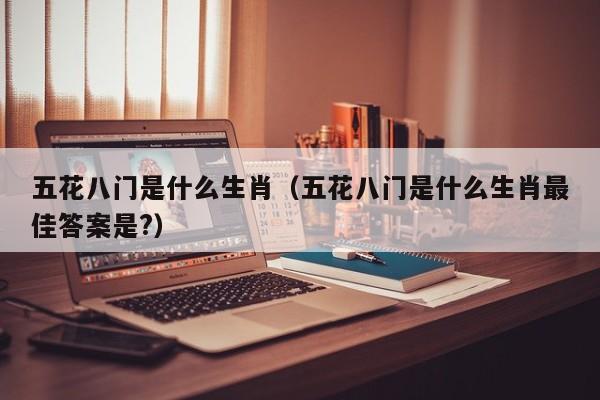 五花八门是什么生肖（五花八门是什么生肖最佳答案是?）