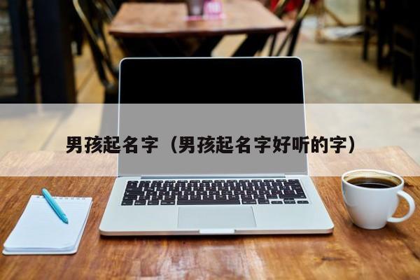 男孩起名字（男孩起名字好听的字）
