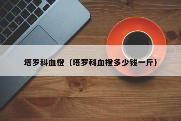 塔罗科血橙（塔罗科血橙多少钱一斤）