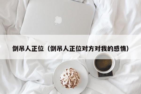 倒吊人正位（倒吊人正位对方对我的感情）