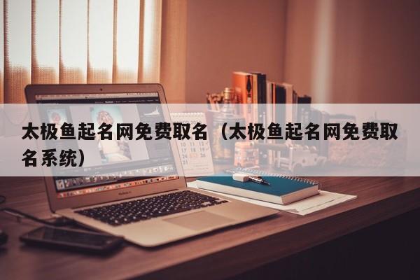 太极鱼起名网免费取名（太极鱼起名网免费取名系统）