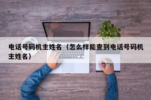 电话号码机主姓名（怎么样能查到电话号码机主姓名）