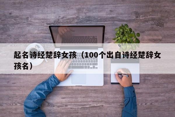 起名诗经楚辞女孩（100个出自诗经楚辞女孩名）