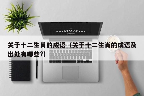 关于十二生肖的成语（关于十二生肖的成语及出处有哪些?）