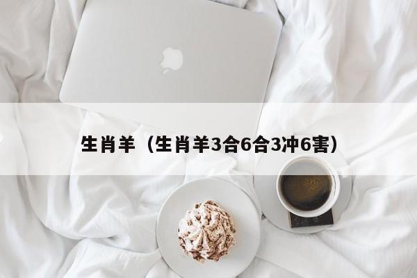 生肖羊（生肖羊3合6合3冲6害）