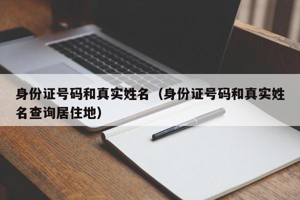 身份证号码和真实姓名（身份证号码和真实姓名查询居住地）