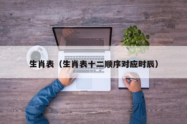 生肖表（生肖表十二顺序对应时辰）