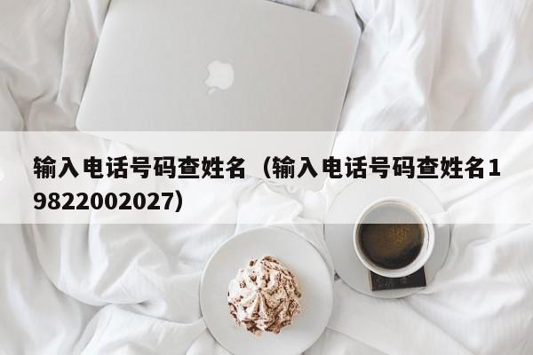 输入电话号码查姓名（输入电话号码查姓名19822002027）