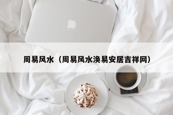 周易风水（周易风水涣易安居吉祥网）