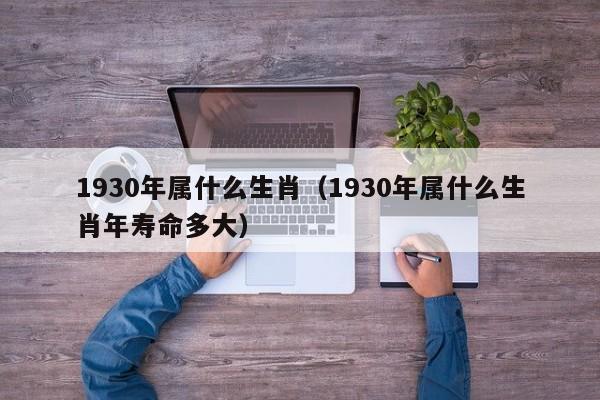 1930年属什么生肖（1930年属什么生肖年寿命多大）