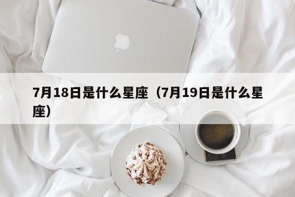7月18日是什么星座（7月19日是什么星座）