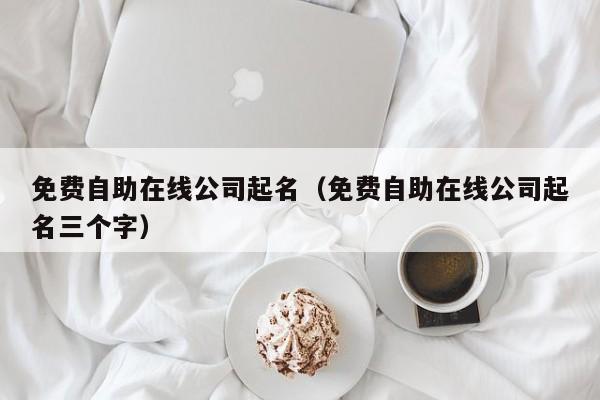 免费自助在线公司起名（免费自助在线公司起名三个字）