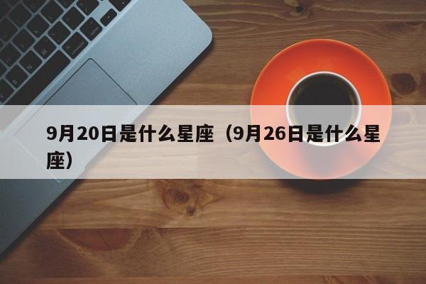 9月20日是什么星座（9月26日是什么星座）