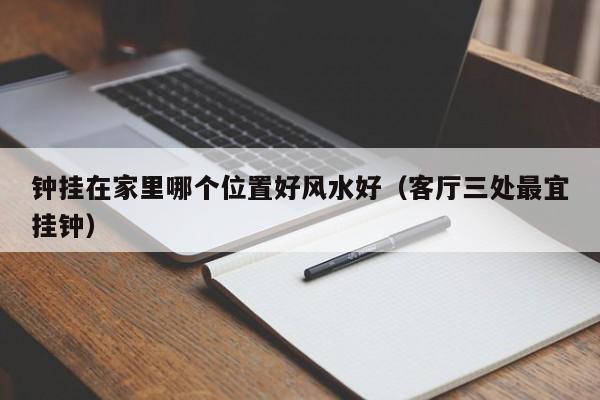 钟挂在家里哪个位置好风水好（客厅三处最宜挂钟）