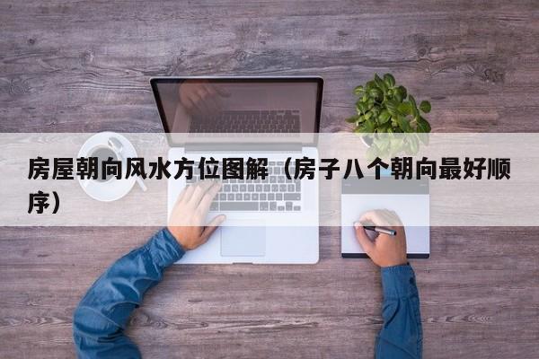 房屋朝向风水方位图解（房子八个朝向最好顺序）
