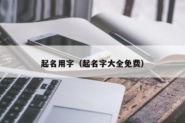 起名用字（起名字大全免费）