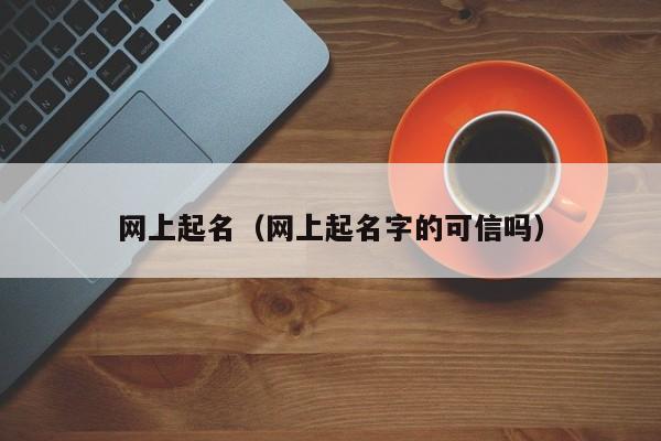 网上起名（网上起名字的可信吗）