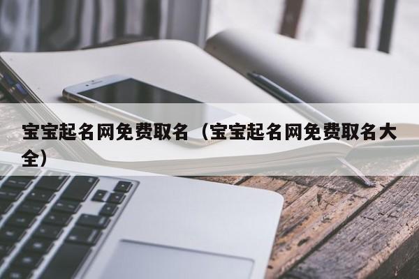 宝宝起名网免费取名（宝宝起名网免费取名大全）