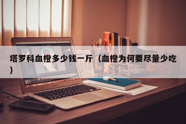 塔罗科血橙多少钱一斤（血橙为何要尽量少吃）