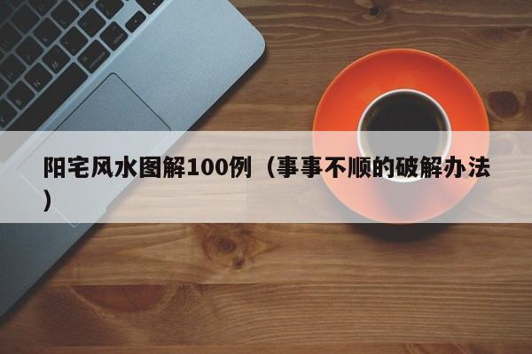 阳宅风水图解100例（事事不顺的破解办法）
