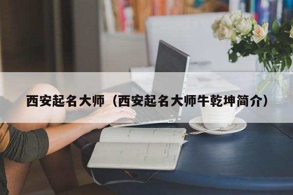 西安起名**（西安起名**牛乾坤简介）