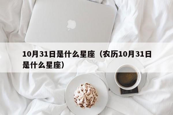 10月31日是什么星座（农历10月31日是什么星座）
