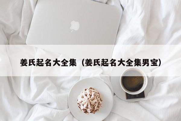 姜氏起名大全集（姜氏起名大全集男宝）