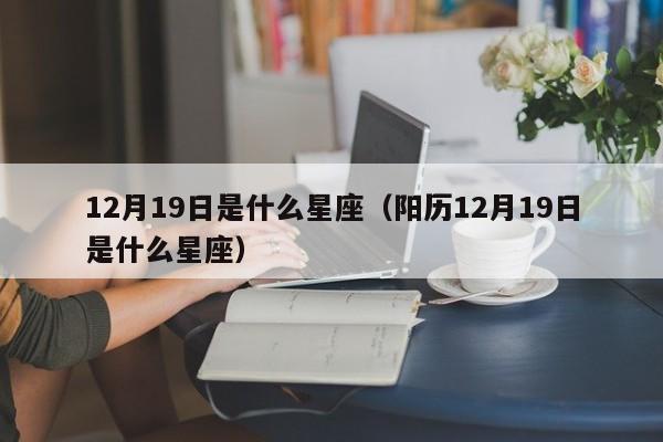 12月19日是什么星座（阳历12月19日是什么星座）