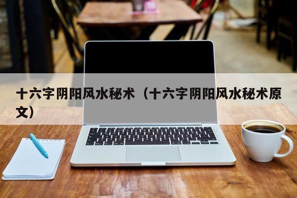 十六字阴阳风水秘术（十六字阴阳风水秘术原文）