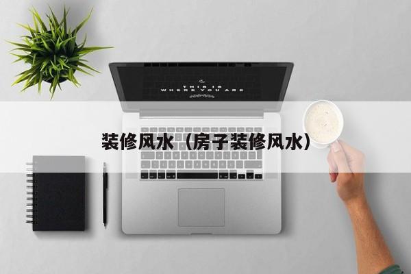 装修风水（房子装修风水）
