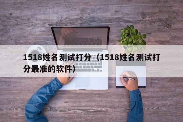 1518姓名测试打分（1518姓名测试打分最准的软件）