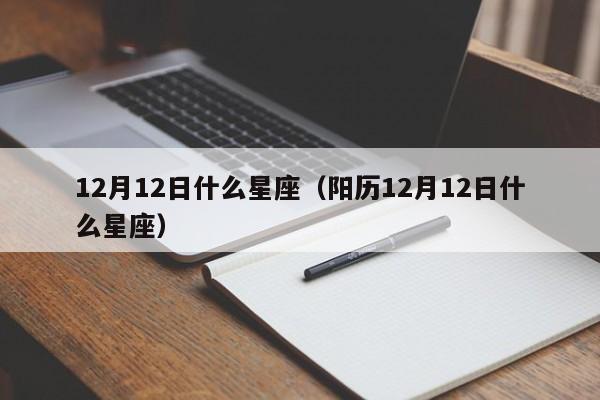 12月12日什么星座（阳历12月12日什么星座）