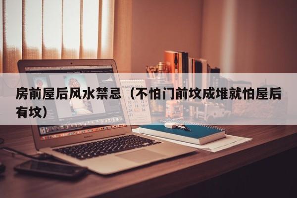 房前屋后风水禁忌（不怕门前坟成堆就怕屋后有坟）